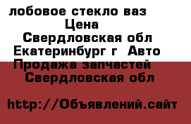 лобовое стекло ваз 2108-2115 › Цена ­ 1 000 - Свердловская обл., Екатеринбург г. Авто » Продажа запчастей   . Свердловская обл.